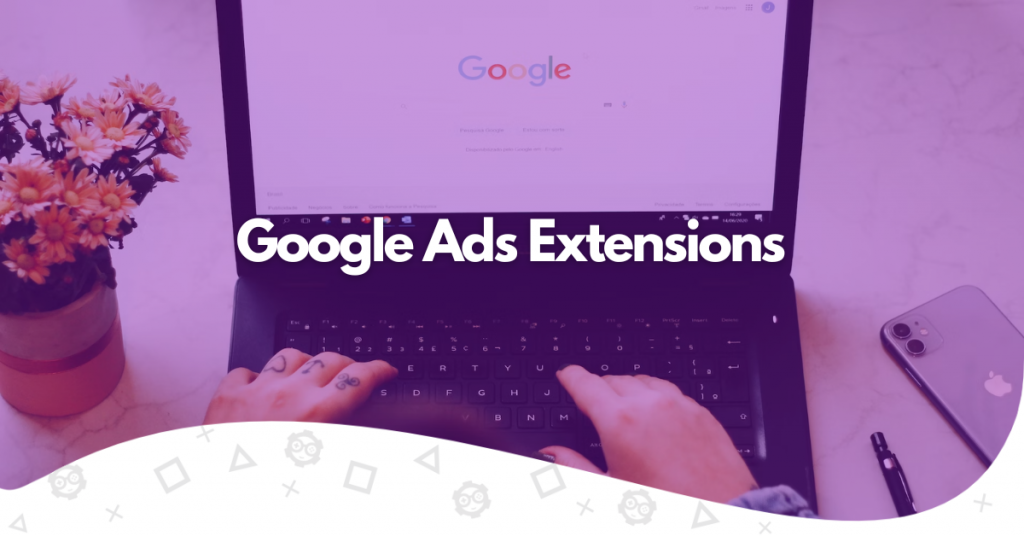 Google Ads Extensions How Can it Benefit You?